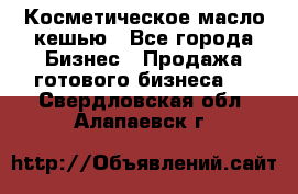 Косметическое масло кешью - Все города Бизнес » Продажа готового бизнеса   . Свердловская обл.,Алапаевск г.